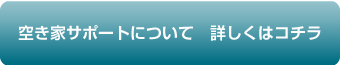 空き家サポートについて詳しくはコチラ